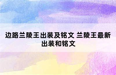 边路兰陵王出装及铭文 兰陵王最新出装和铭文